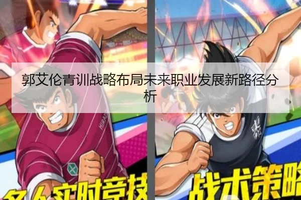 郭艾伦青训战略布局未来职业发展新路径分析